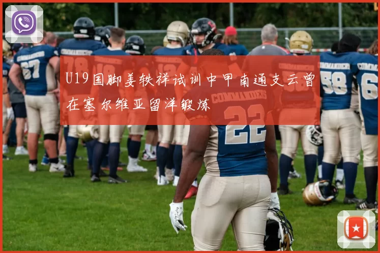 U19国脚姜轶祥试训中甲南通支云曾在塞尔维亚留洋锻炼