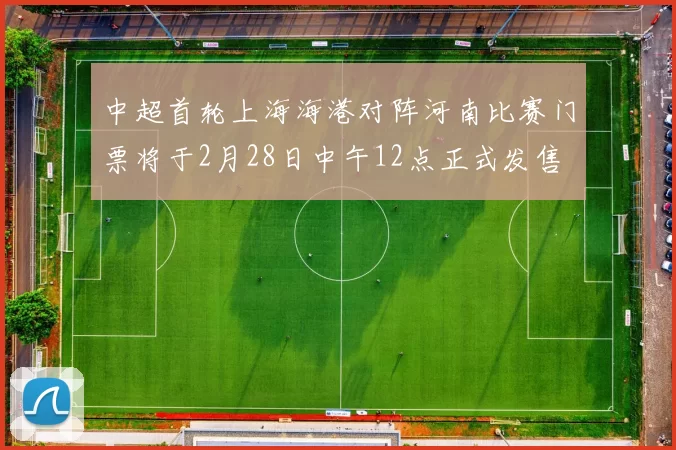 中超首轮上海海港对阵河南比赛门票将于2月28日中午12点正式发售