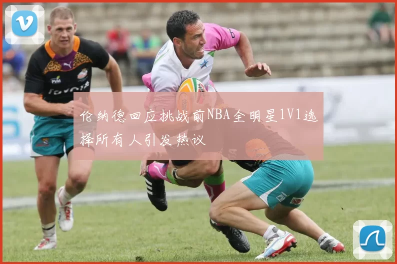 伦纳德回应挑战前NBA全明星1V1选择所有人引发热议
