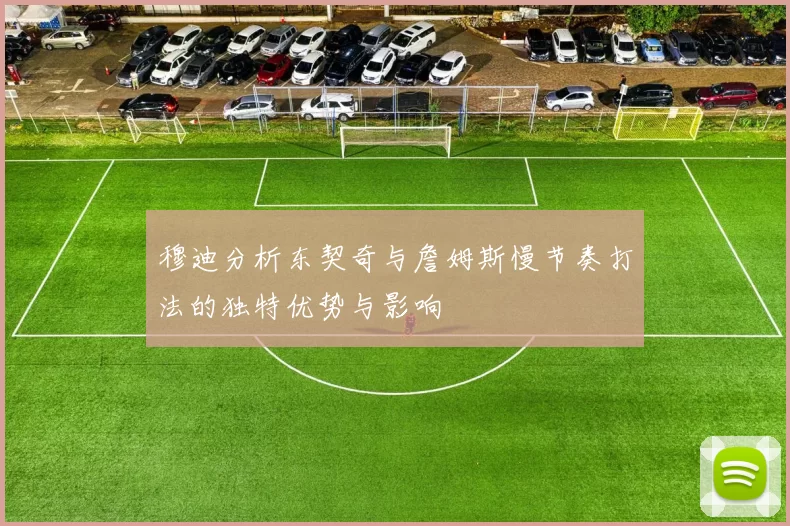 穆迪分析东契奇与詹姆斯慢节奏打法的独特优势与影响