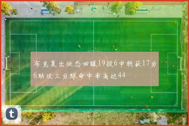 布克复出状态回暖19投6中斩获17分6助攻三分球命中率高达44