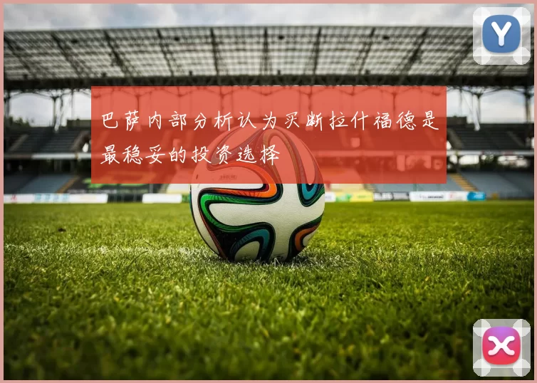 巴萨内部分析认为买断拉什福德是最稳妥的投资选择