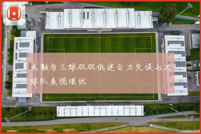 米勒与三球双双低迷合力失误七次球队表现堪忧