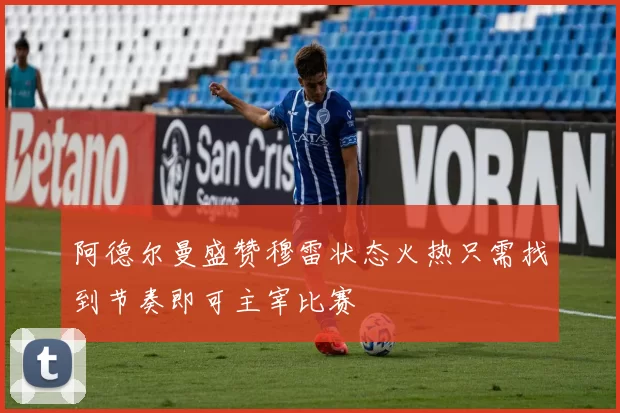 阿德尔曼盛赞穆雷状态火热只需找到节奏即可主宰比赛